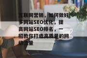 互联网营销,如何做好多网站SEO优化,提高网站SEO排名,一招教你打造高质量的网络流量 互联网营销,如何做好多网站SEO优化,提高网站SEO排名,一招教你打造高质量的网络流量