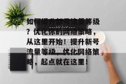 如何提升新号流量等级？优化你的网络策略，从这里开始！提升新号流量等级，优化网络策略，起点就在这里！