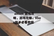 axiom 游戏攻略,游戏攻略,Xbox新手必看教程  axiom 游戏攻略,游戏攻略,Xbox新手必看教程