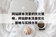 网站脚本流量的优化策略,网站脚本流量优化,策略与实践分享 网站脚本流量的优化策略,网站脚本流量优化,策略与实践分享