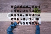 掌控游戏攻略，掌握核心策略，让你在战斗中获得优势，教你轻松应对所有卡牌，技巧+策略，让你在游戏中得心应手!