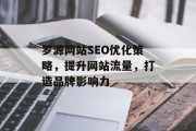 罗源网站SEO优化策略,提升网站流量,打造品牌影响力 罗源网站SEO优化策略,提升网站流量,打造品牌影响力