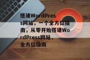 搭建WordPress网站，一个全方位指南，从零开始搭建WordPress网站，全方位指南