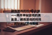 藏我游戏的妈妈2攻略——揭开神秘游戏的真面目，藏我游戏的妈妈，揭秘神秘游戏真相