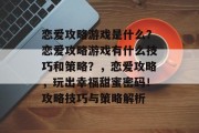 恋爱攻略游戏是什么？恋爱攻略游戏有什么技巧和策略？，恋爱攻略，玩出幸福甜蜜密码！攻略技巧与策略解析