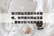 探讨网站流量的分析策略,如何提升网站流量,策略分析与实践指南