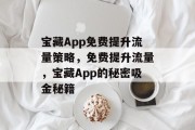 宝藏App免费提升流量策略,免费提升流量,宝藏App的秘密吸金秘籍 宝藏App免费提升流量策略,免费提升流量,宝藏App的秘密吸金秘籍