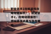 职业杀手2攻略游戏攻略秘籍解析!,职业杀手2,攻略秘籍解析!揭秘最强武器与生存策略 职业杀手2攻略游戏攻略秘籍解析!,职业杀手2,攻略秘籍解析!揭秘最强武器与生存策略