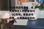 QQ宠物游戏攻略，成为宠物主人的必备技巧，QQ宠物，掌握游戏攻略，让宠物成为你的新宠儿