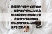 流量提升网速关闭策略，保护用户隐私与提高服务质量的双维度较量，流量优化网速策略，隐私保护服务与服务质量的双重考量