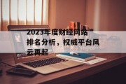 2023年度财经网站排名分析,权威平台风云再起 2023年度财经网站排名分析,权威平台风云再起