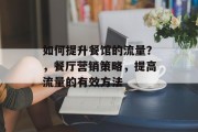 如何提升餐馆的流量?,餐厅营销策略,提高流量的有效方法