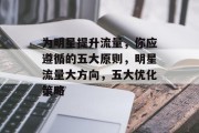 为明星提升流量,你应遵循的五大原则,明星流量大方向,五大优化策略 为明星提升流量,你应遵循的五大原则,明星流量大方向,五大优化策略