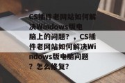 CS插件老网站如何解决Windows版电脑上的问题？，CS插件老网站如何解决Windows版电脑问题？怎么修复？