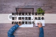 如何使用大王卡提升流量？提升流量，大王卡的秘密使用技巧