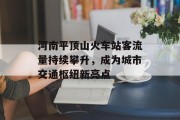 河南平顶山火车站客流量持续攀升,成为城市交通枢纽新亮点 河南平顶山火车站客流量持续攀升,成为城市交通枢纽新亮点