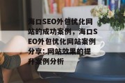 海口SEO外包优化网站的成功案例,海口SEO外包优化网站案例分享: 网站效果的提升案例分析 海口SEO外包优化网站的成功案例,海口SEO外包优化网站案例分享: 网站效果的提升案例分析