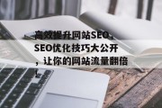 高效提升网站SEO,SEO优化技巧大公开,让你的网站流量翻倍! 高效提升网站SEO,SEO优化技巧大公开,让你的网站流量翻倍!