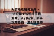 入游戏攻略男主角 - 进阶新手如何玩巫师游戏,入门玩家,新手攻略指南,怎么玩巫师? 入游戏攻略男主角 - 进阶新手如何玩巫师游戏,入门玩家,新手攻略指南,怎么玩巫师?
