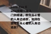 Love You Game攻略 - 从入门到精通,教你从心爱的人身边逃脱,如何在游戏中从心爱的人身边逃脱? Love You Game攻略 - 从入门到精通,教你从心爱的人身边逃脱,如何在游戏中从心爱的人身边逃脱?
