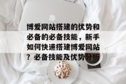 博爱网站搭建的优势和必备的必备技能,新手如何快速搭建博爱网站?必备技能及优势分析 博爱网站搭建的优势和必备的必备技能,新手如何快速搭建博爱网站?必备技能及优势分析
