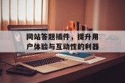 网站答题插件,提升用户体验与互动性的利器 网站答题插件,提升用户体验与互动性的利器