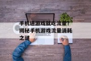 手机进游戏就吃流量?揭秘手机游戏流量消耗之谜 手机进游戏就吃流量?揭秘手机游戏流量消耗之谜