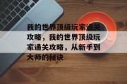 我的世界顶级玩家通关攻略,我的世界顶级玩家通关攻略,从新手到大师的秘诀 我的世界顶级玩家通关攻略,我的世界顶级玩家通关攻略,从新手到大师的秘诀