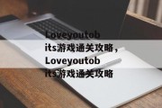 Loveyoutobits游戏通关攻略,Loveyoutobits游戏通关攻略 Loveyoutobits游戏通关攻略,Loveyoutobits游戏通关攻略