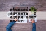 装修结婚新房攻略，设计细节无处不在！，装修结婚新房，哪些细节要细心呵护？