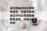 浙江网站SEO公司的专业性、价值与前景,浙江SEO公司深度解析专业性、价值与前景分析 浙江网站SEO公司的专业性、价值与前景,浙江SEO公司深度解析专业性、价值与前景分析