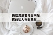 微信流量君电影网站，你的私人电影天堂