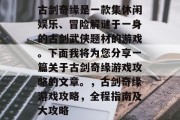 古剑奇缘是一款集休闲娱乐、冒险解谜于一身的古剑武侠题材的游戏。下面我将为您分享一篇关于古剑奇缘游戏攻略的文章。,古剑奇缘游戏攻略,全程指南及大攻略 古剑奇缘是一款集休闲娱乐、冒险解谜于一身的古剑武侠题材的游戏。下面我将为您分享一篇关于古剑奇缘游戏攻略的文章。,古剑奇缘游戏攻略,全程指南及大攻略