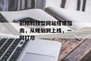 彭阳科技型网站搭建指南，从规划到上线，一网打尽