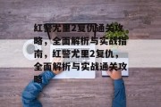 红警尤里2复仇通关攻略，全面解析与实战指南，红警尤里2复仇，全面解析与实战通关攻略