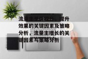 流量主单价提升,提升效果的关键因素及策略分析,流量主增长的关键因素与策略分析 流量主单价提升,提升效果的关键因素及策略分析,流量主增长的关键因素与策略分析