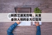 新西兰通关攻略,从准备到入境的全方位指南 新西兰通关攻略,从准备到入境的全方位指南