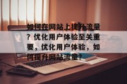 如何在网站上提升流量?优化用户体验至关重要,优化用户体验,如何提升网站流量?