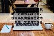 手机流量运营提升,策略、方法与实践指南,提高手机流量运营效率,策略、方法与实践指南 手机流量运营提升,策略、方法与实践指南,提高手机流量运营效率,策略、方法与实践指南
