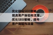 优化网站SEO策略,提高用户体验和流量,优化SEO策略,提升用户体验与流量 优化网站SEO策略,提高用户体验和流量,优化SEO策略,提升用户体验与流量