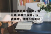 游乐场游戏币攻略，游乐场 游戏币攻略，玩转场地，稳赚不赔的秘密