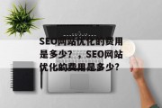 SEO网站优化的费用是多少?,SEO网站优化的费用是多少? SEO网站优化的费用是多少?,SEO网站优化的费用是多少?