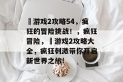 囧游戏2攻略54，疯狂的冒险挑战！，疯狂冒险，囧游戏2攻略大全，疯狂刺激带你开启新世界之旅!