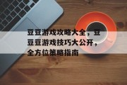 豆豆游戏攻略大全,豆豆豆游戏技巧大公开,全方位策略指南 豆豆游戏攻略大全,豆豆豆游戏技巧大公开,全方位策略指南