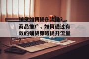 铺货如何提升流量？，商品推广，如何通过有效的铺货策略提升流量?