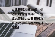 山谷建设攻略游戏,你必玩的智谋高手!,智谋大冒险,山谷建筑攻略游戏带给你极致智谋体验! 山谷建设攻略游戏,你必玩的智谋高手!,智谋大冒险,山谷建筑攻略游戏带给你极致智谋体验!