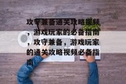 攻守兼备通关攻略视频，游戏玩家的必备指南，攻守兼备，游戏玩家的通关攻略视频必备指南