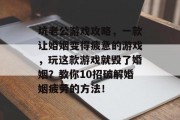 坑老公游戏攻略,一款让婚姻变得疲惫的游戏,玩这款游戏就毁了婚姻?教你10招破解婚姻疲劳的方法! 坑老公游戏攻略,一款让婚姻变得疲惫的游戏,玩这款游戏就毁了婚姻?教你10招破解婚姻疲劳的方法!