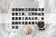 深度解析江苏网站流量查看工具,江苏网站流量查看工具大公开,全面解析流量来源与获取方法 深度解析江苏网站流量查看工具,江苏网站流量查看工具大公开,全面解析流量来源与获取方法