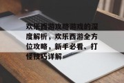 欢乐西游攻略游戏的深度解析,欢乐西游全方位攻略,新手必看、打怪技巧详解 欢乐西游攻略游戏的深度解析,欢乐西游全方位攻略,新手必看、打怪技巧详解